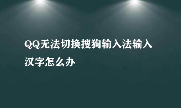QQ无法切换搜狗输入法输入汉字怎么办