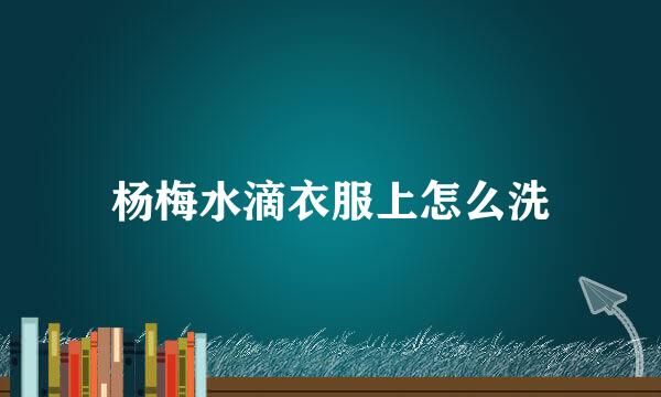 杨梅水滴衣服上怎么洗
