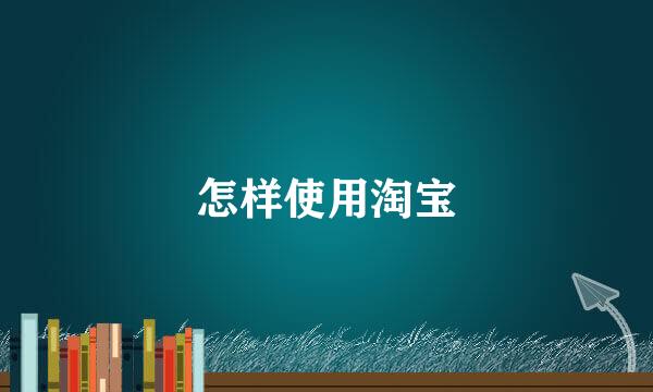 怎样使用淘宝