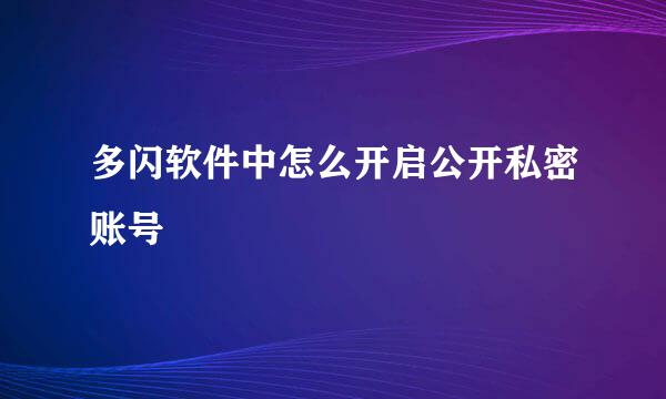 多闪软件中怎么开启公开私密账号