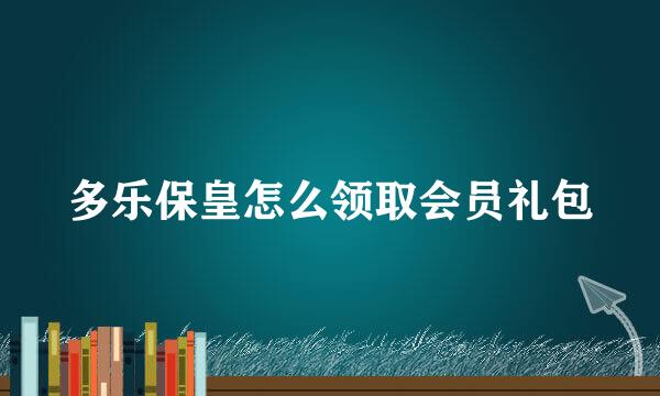 多乐保皇怎么领取会员礼包