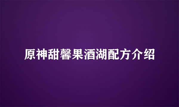 原神甜馨果酒湖配方介绍