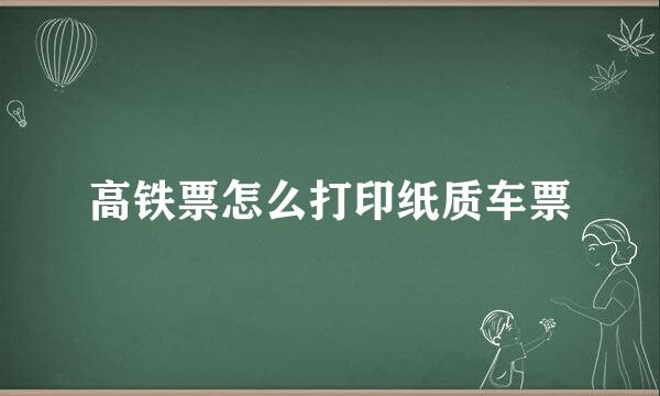 高铁票怎么打印纸质车票