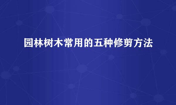 园林树木常用的五种修剪方法