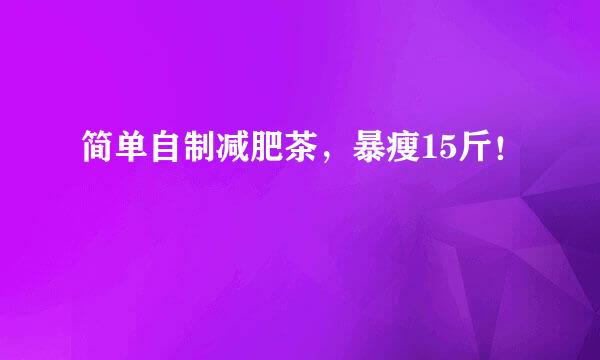 简单自制减肥茶，暴瘦15斤！