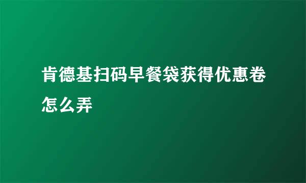 肯德基扫码早餐袋获得优惠卷怎么弄