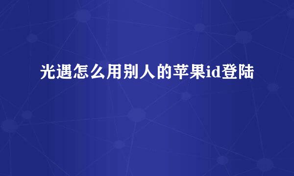 光遇怎么用别人的苹果id登陆
