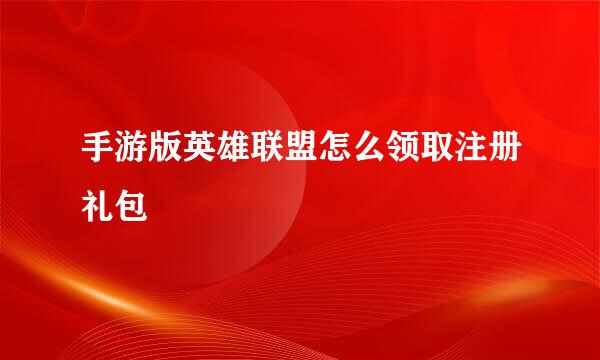 手游版英雄联盟怎么领取注册礼包