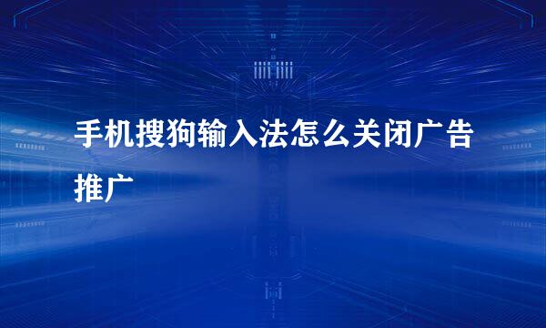 手机搜狗输入法怎么关闭广告推广