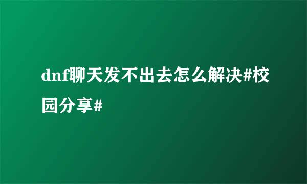 dnf聊天发不出去怎么解决#校园分享#