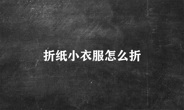 折纸小衣服怎么折