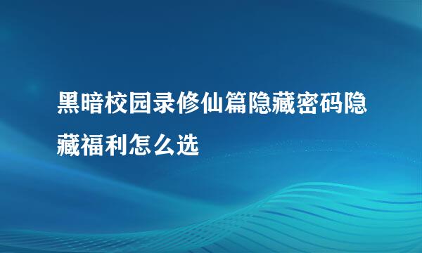 黑暗校园录修仙篇隐藏密码隐藏福利怎么选