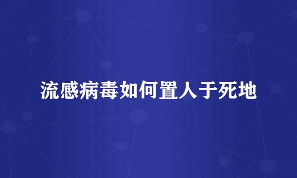 流感病毒如何置人于死地