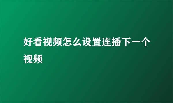 好看视频怎么设置连播下一个视频