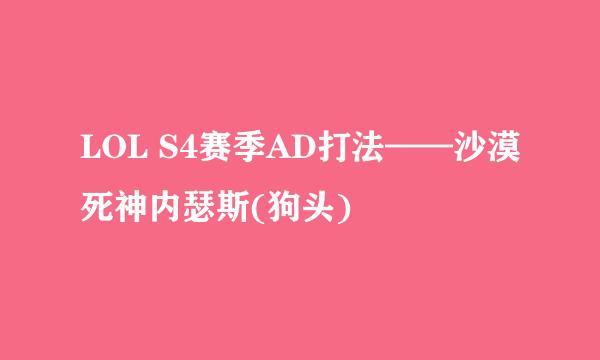 LOL S4赛季AD打法——沙漠死神内瑟斯(狗头)