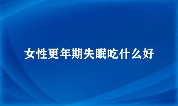 女性更年期失眠吃什么好