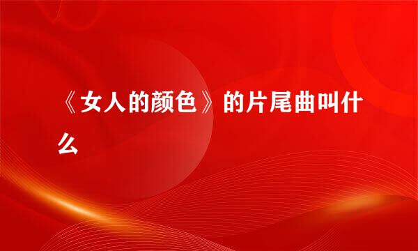 《女人的颜色》的片尾曲叫什么