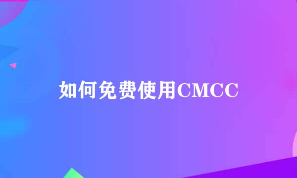 如何免费使用CMCC