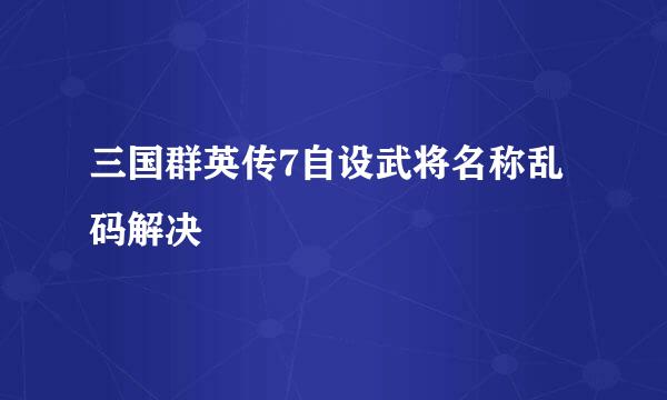 三国群英传7自设武将名称乱码解决