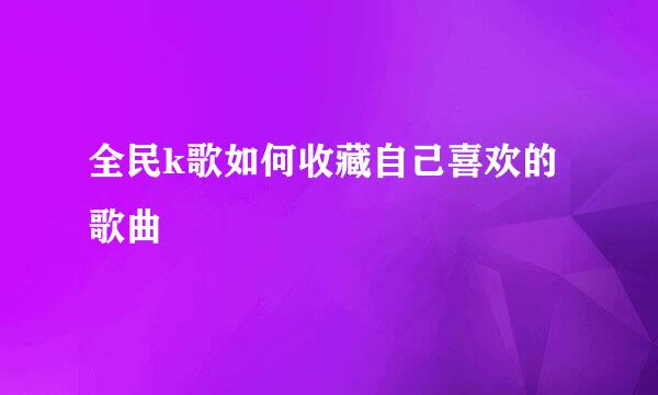 全民k歌如何收藏自己喜欢的歌曲
