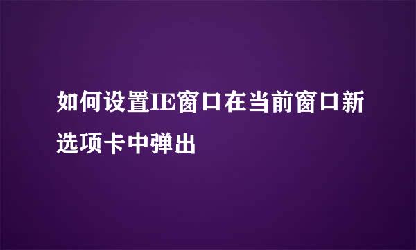 如何设置IE窗口在当前窗口新选项卡中弹出