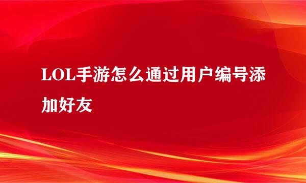 LOL手游怎么通过用户编号添加好友