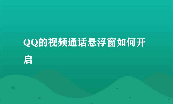 QQ的视频通话悬浮窗如何开启