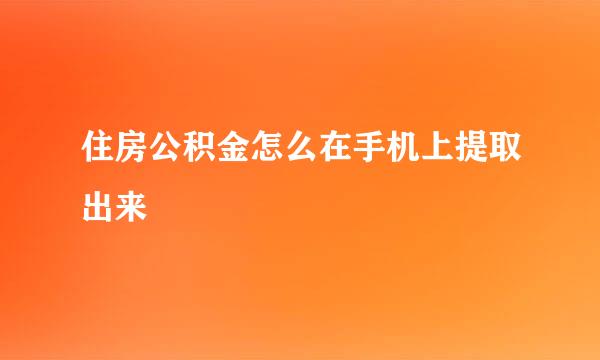 住房公积金怎么在手机上提取出来
