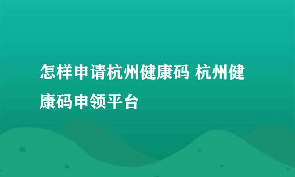 怎样申请杭州健康码 杭州健康码申领平台