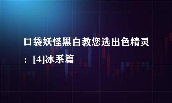 口袋妖怪黑白教您选出色精灵：[4]冰系篇