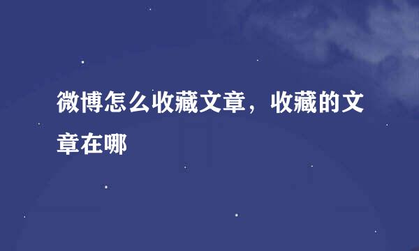 微博怎么收藏文章，收藏的文章在哪