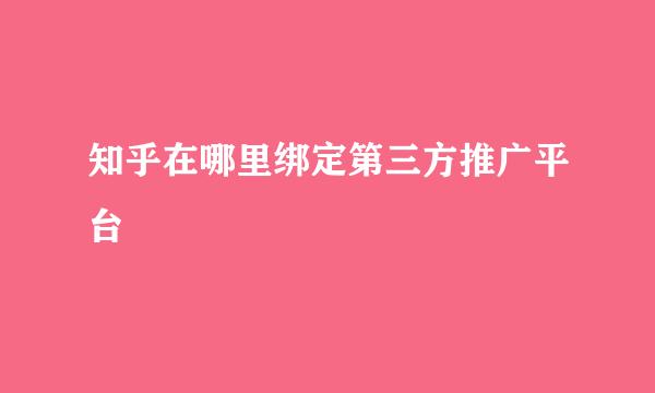知乎在哪里绑定第三方推广平台