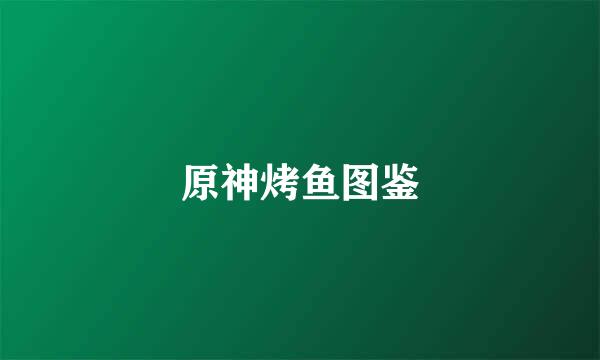 原神烤鱼图鉴