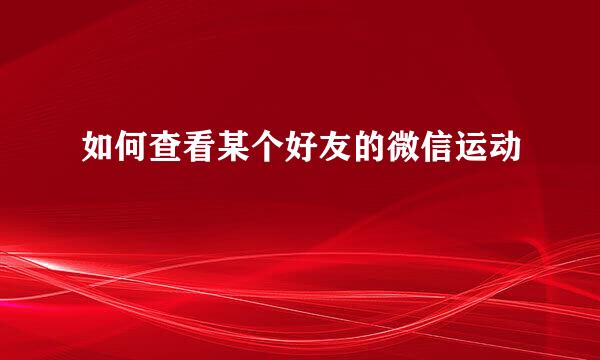 如何查看某个好友的微信运动