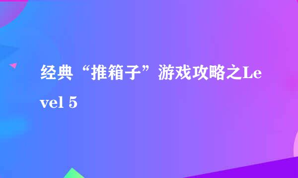 经典“推箱子”游戏攻略之Level 5