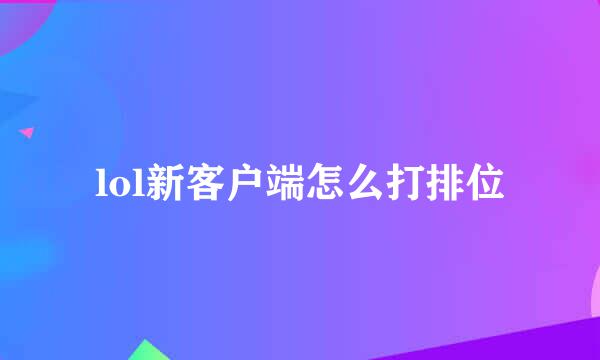 lol新客户端怎么打排位