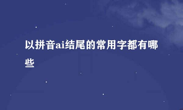 以拼音ai结尾的常用字都有哪些