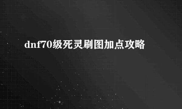 dnf70级死灵刷图加点攻略