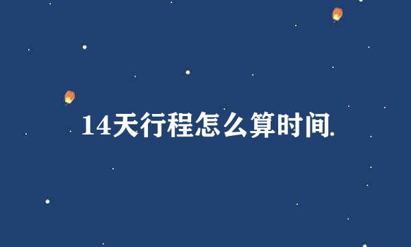 14天行程怎么算时间