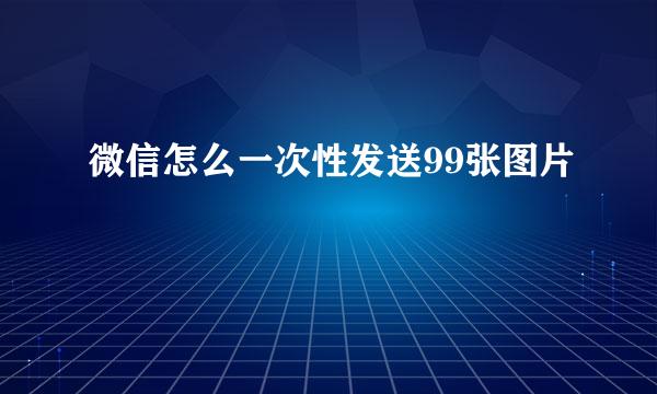 微信怎么一次性发送99张图片