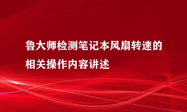 鲁大师检测笔记本风扇转速的相关操作内容讲述