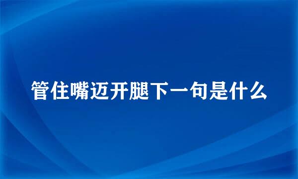 管住嘴迈开腿下一句是什么