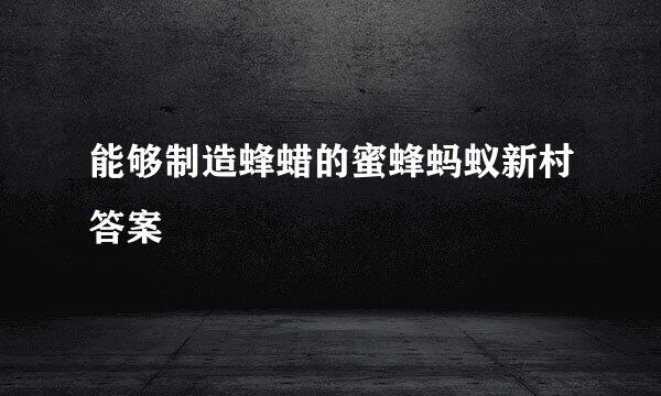 能够制造蜂蜡的蜜蜂蚂蚁新村答案