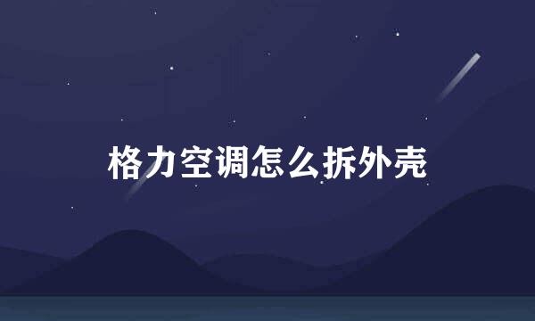 格力空调怎么拆外壳