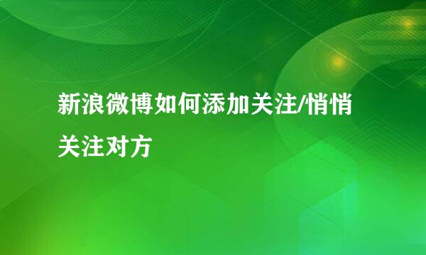 新浪微博如何添加关注/悄悄关注对方