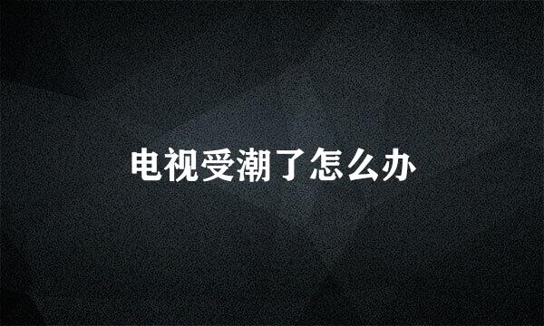 电视受潮了怎么办