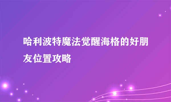 哈利波特魔法觉醒海格的好朋友位置攻略