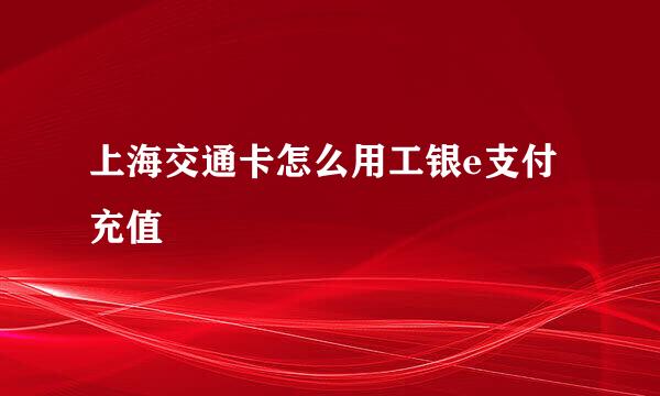 上海交通卡怎么用工银e支付充值