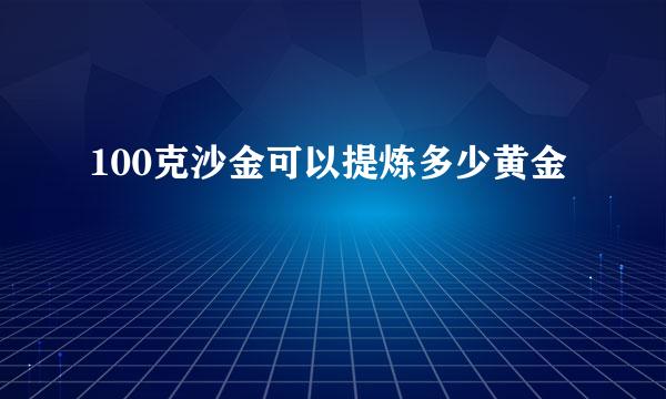 100克沙金可以提炼多少黄金
