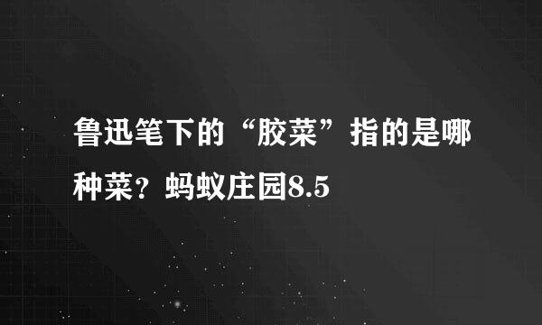 鲁迅笔下的“胶菜”指的是哪种菜？蚂蚁庄园8.5